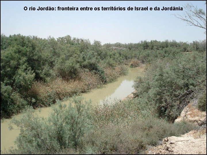 O rio Jordão: fronteira entre os territórios de Israel e da Jordânia 