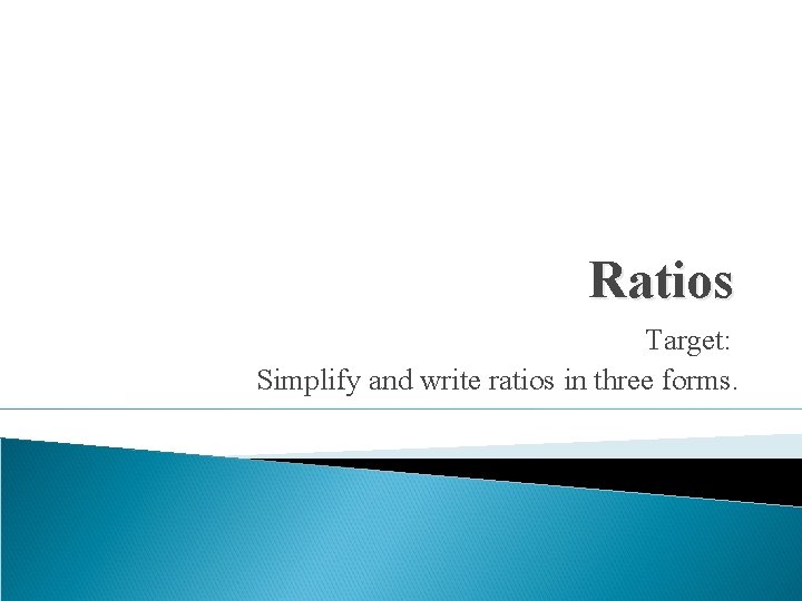 Ratios Target: Simplify and write ratios in three forms. 