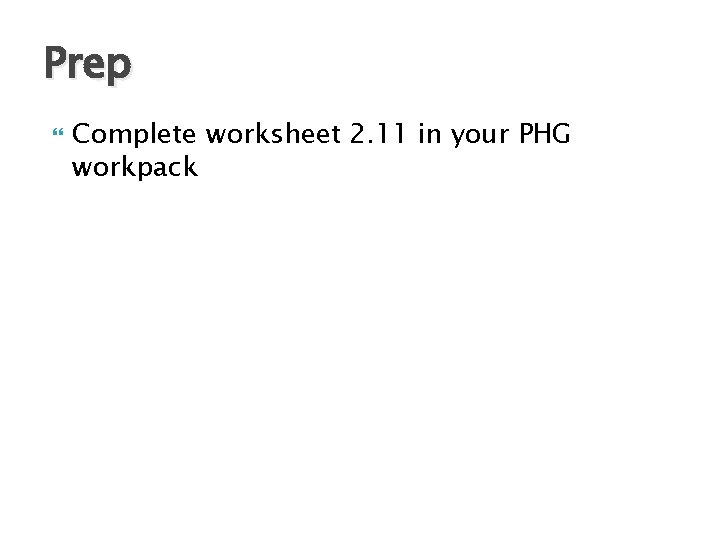 Prep Complete worksheet 2. 11 in your PHG workpack 