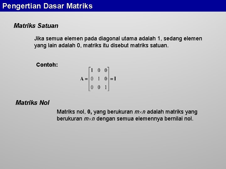 Pengertian Dasar Matriks Satuan Jika semua elemen pada diagonal utama adalah 1, sedang elemen