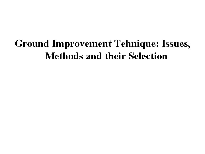 Ground Improvement Tehnique: Issues, Methods and their Selection 