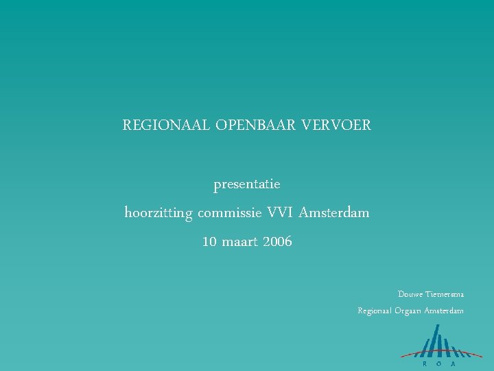 REGIONAAL OPENBAAR VERVOER presentatie hoorzitting commissie VVI Amsterdam 10 maart 2006 Douwe Tiemersma Regionaal