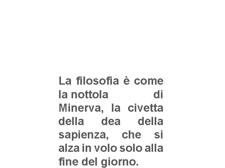 La filosofia è come la nottola di Minerva, la civetta della sapienza, che si