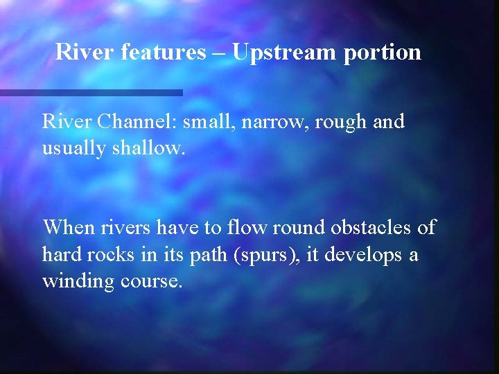 River features – Upstream portion River Channel: small, narrow, rough and usually shallow. When