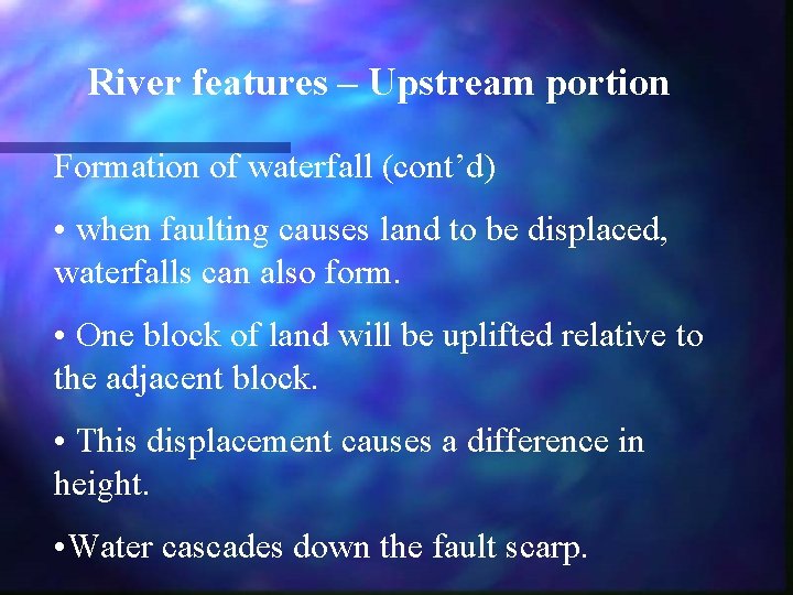 River features – Upstream portion Formation of waterfall (cont’d) • when faulting causes land