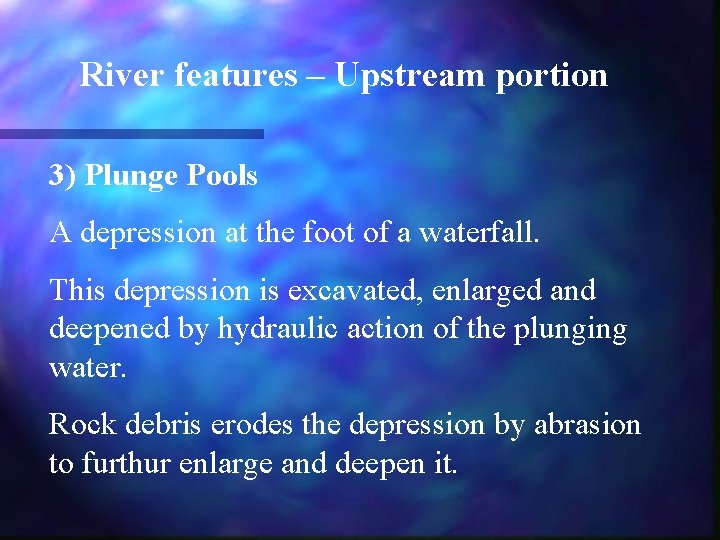 River features – Upstream portion 3) Plunge Pools A depression at the foot of