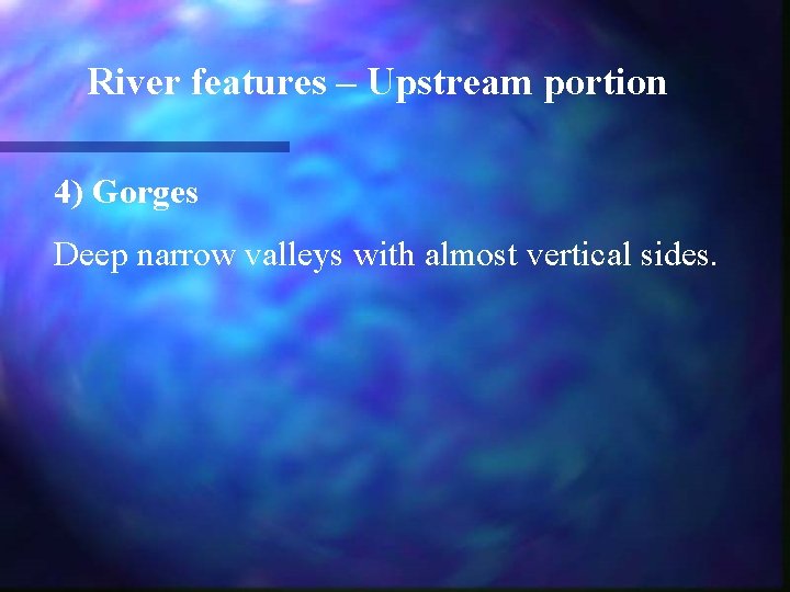 River features – Upstream portion 4) Gorges Deep narrow valleys with almost vertical sides.