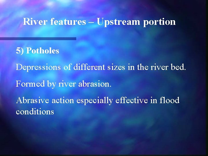 River features – Upstream portion 5) Potholes Depressions of different sizes in the river