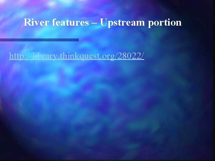 River features – Upstream portion http: //library. thinkquest. org/28022/ 