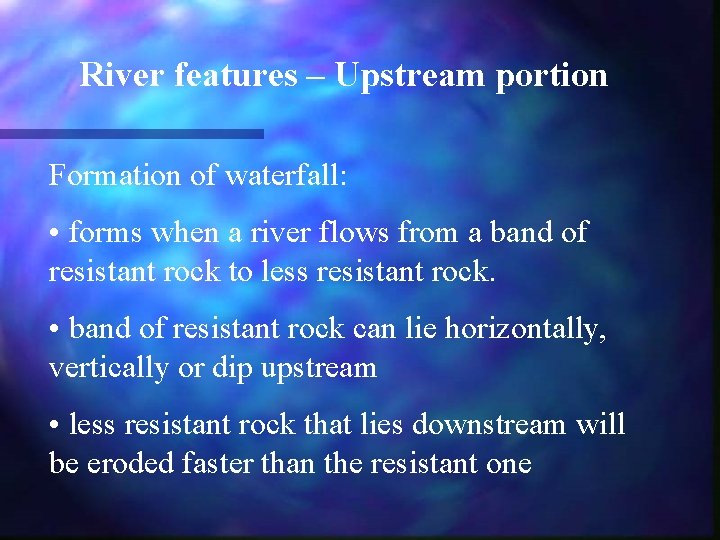 River features – Upstream portion Formation of waterfall: • forms when a river flows