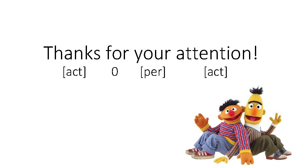 Thanks for your attention! [act] 0 [per] [act] 