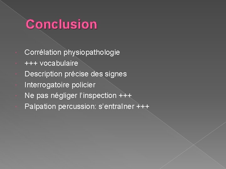 Conclusion Corrélation physiopathologie +++ vocabulaire Description précise des signes Interrogatoire policier Ne pas négliger