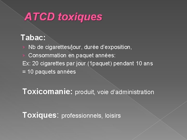 ATCD toxiques Tabac: › Nb de cigarettes/jour, durée d’exposition, › Consommation en paquet années: