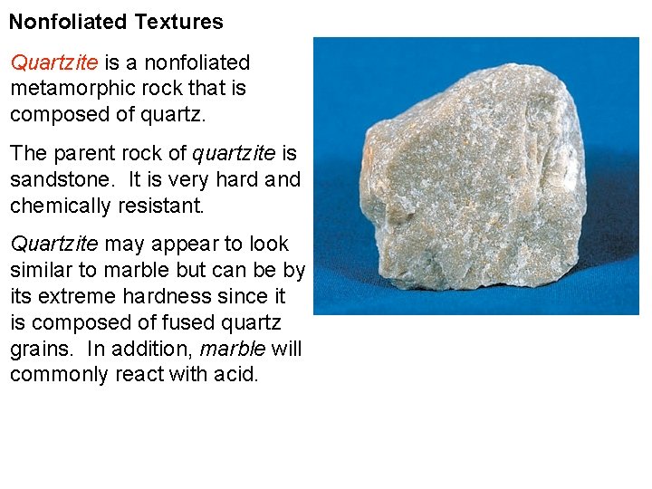 Nonfoliated Textures Quartzite is a nonfoliated metamorphic rock that is composed of quartz. The