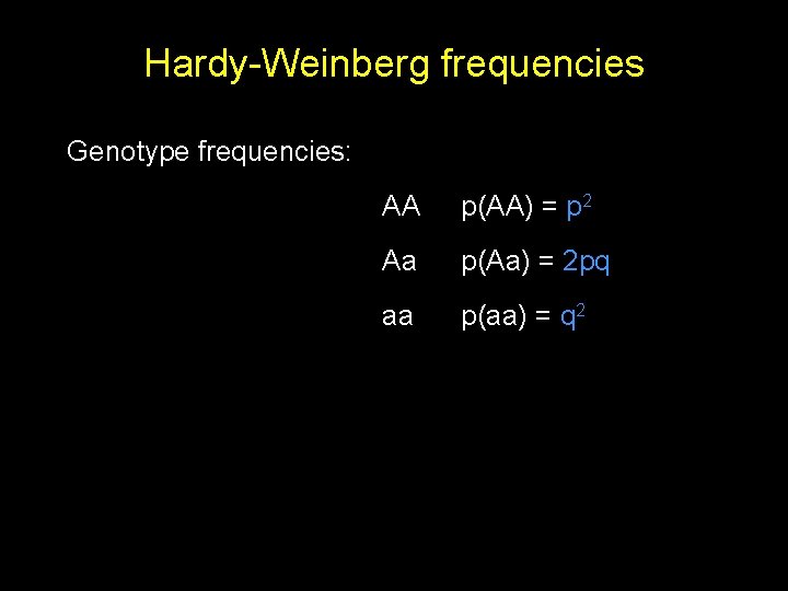 Hardy-Weinberg frequencies Genotype frequencies: AA p(AA) = p 2 Aa p(Aa) = 2 pq
