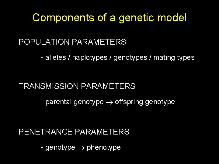 Components of a genetic model POPULATION PARAMETERS - alleles / haplotypes / genotypes /