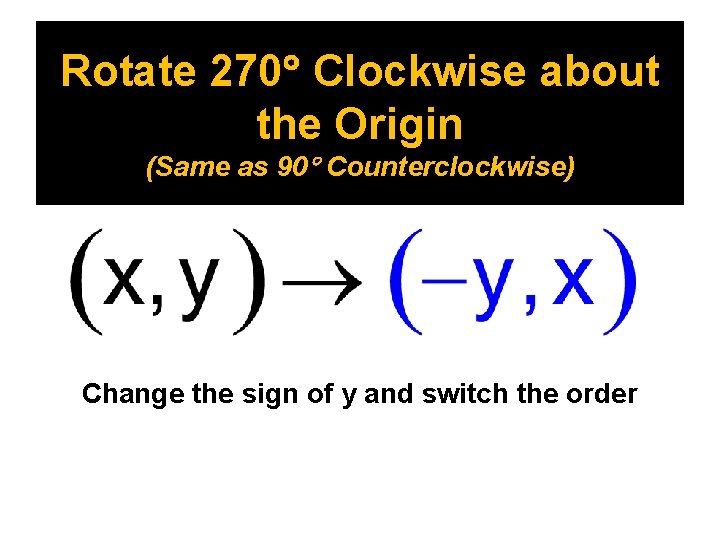 Rotate 270 Clockwise about the Origin (Same as 90 Counterclockwise) Change the sign of