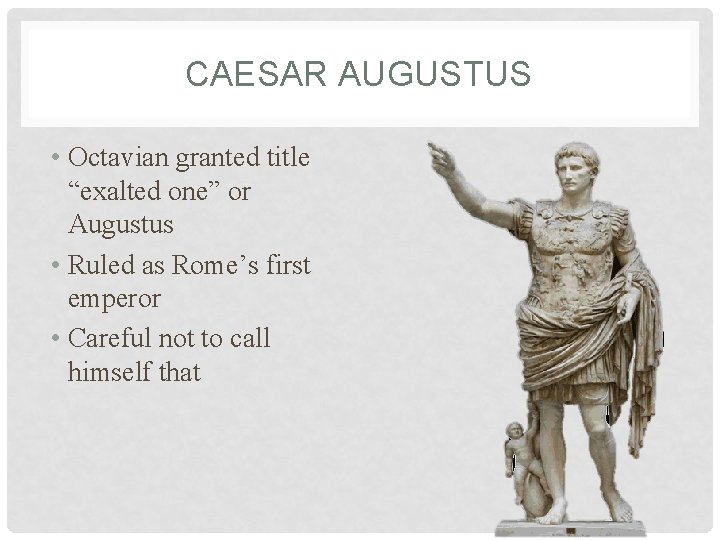 CAESAR AUGUSTUS • Octavian granted title “exalted one” or Augustus • Ruled as Rome’s