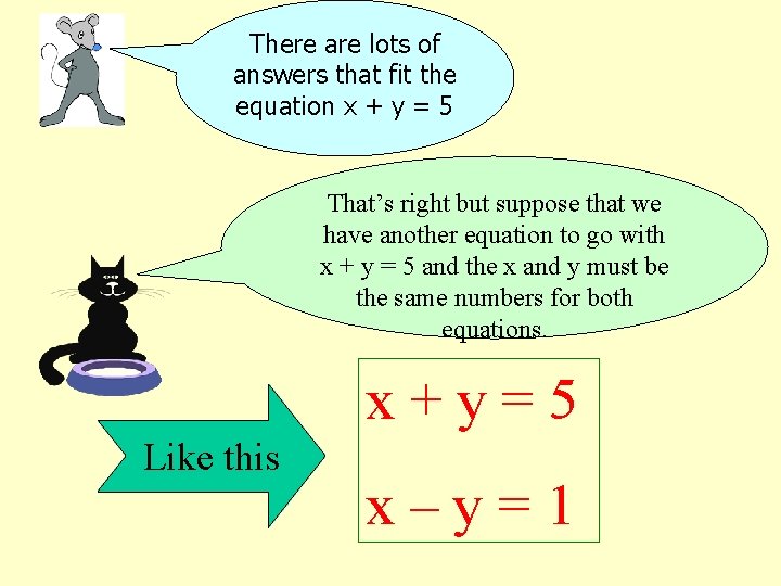 There are lots of answers that fit the equation x + y = 5