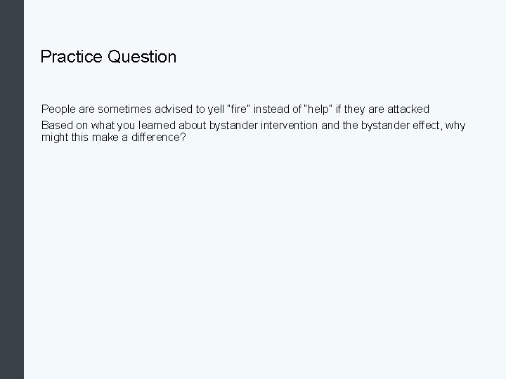 Practice Question People are sometimes advised to yell “fire” instead of “help” if they