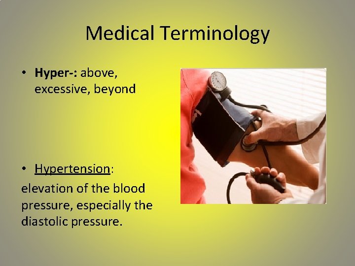 Medical Terminology • Hyper-: above, excessive, beyond • Hypertension: elevation of the blood pressure,