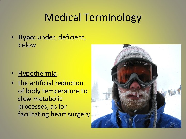 Medical Terminology • Hypo: under, deficient, below • Hypothermia: • the artificial reduction of
