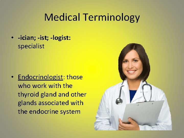 Medical Terminology • -ician; -ist; -logist: specialist • Endocrinologist: those who work with the