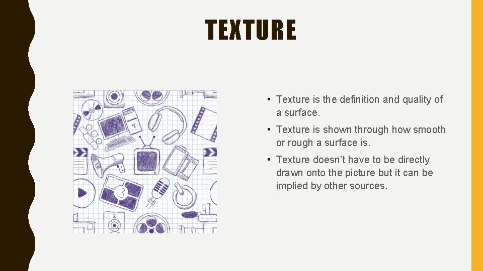 TEXTURE • Texture is the definition and quality of a surface. • Texture is