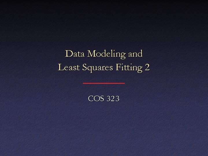 Data Modeling and Least Squares Fitting 2 COS 323 