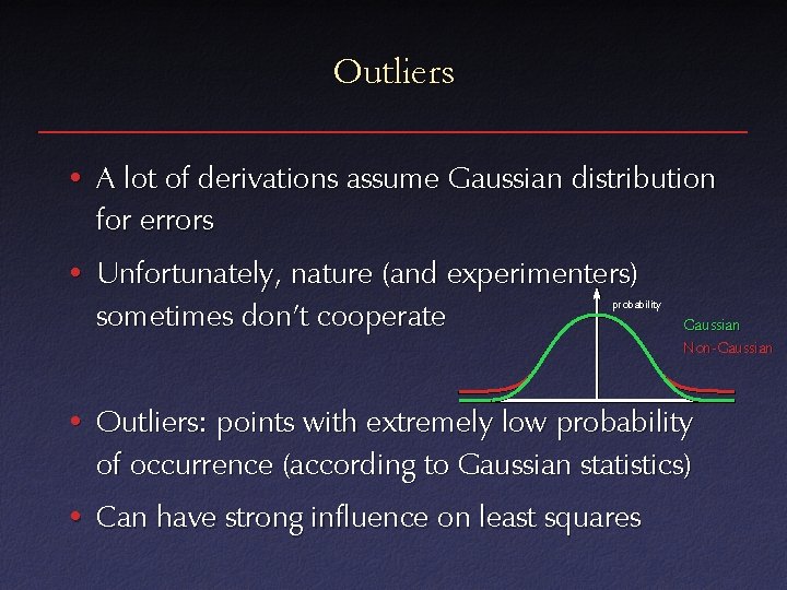 Outliers • A lot of derivations assume Gaussian distribution for errors • Unfortunately, nature