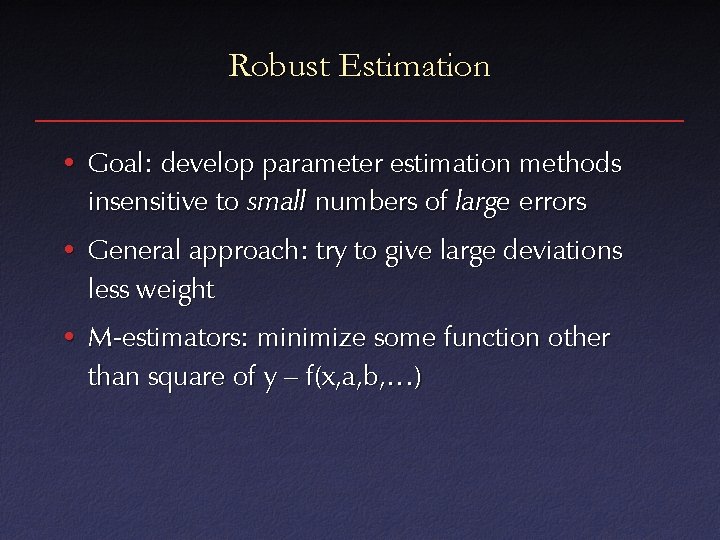 Robust Estimation • Goal: develop parameter estimation methods insensitive to small numbers of large