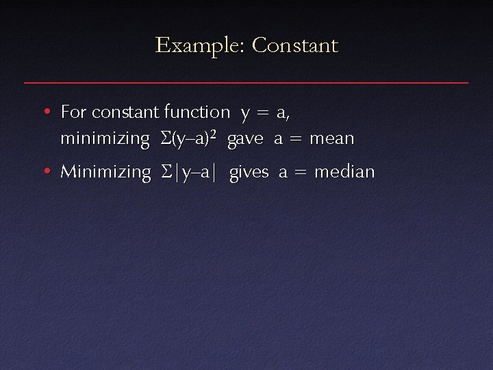 Example: Constant • For constant function y = a, minimizing (y–a)2 gave a =