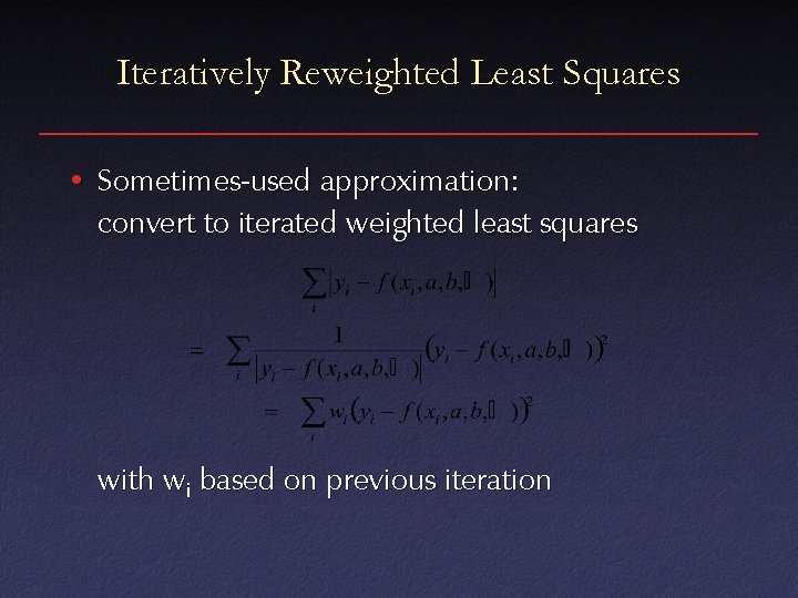 Iteratively Reweighted Least Squares • Sometimes-used approximation: convert to iterated weighted least squares with
