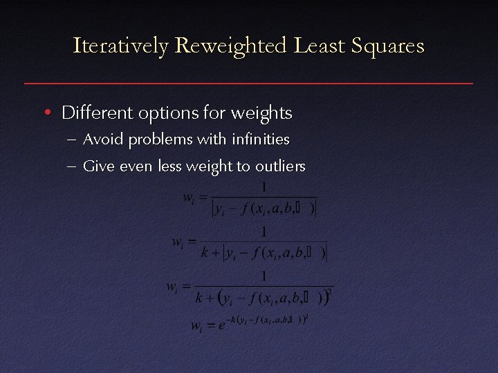 Iteratively Reweighted Least Squares • Different options for weights – Avoid problems with infinities