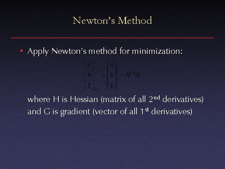 Newton’s Method • Apply Newton’s method for minimization: where H is Hessian (matrix of