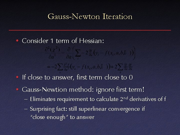 Gauss-Newton Iteration • Consider 1 term of Hessian: • If close to answer, first