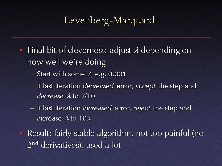 Levenberg-Marquardt • Final bit of cleverness: adjust depending on how well we’re doing –