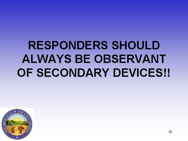 RESPONDERS SHOULD ALWAYS BE OBSERVANT OF SECONDARY DEVICES!! 26 