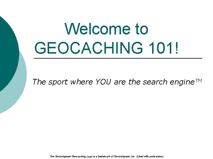 Welcome to GEOCACHING 101! The sport where YOU are the search engine. TM The