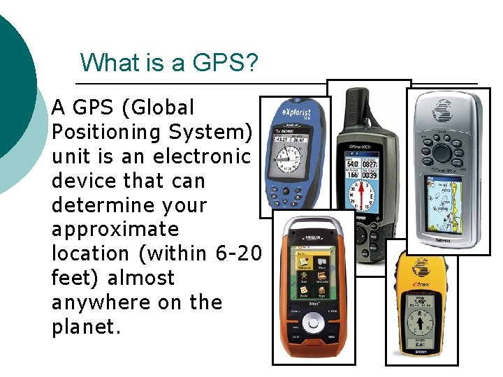 What is a GPS? A GPS (Global Positioning System) unit is an electronic device