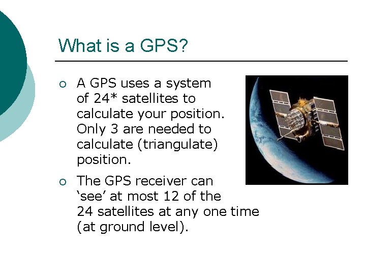 What is a GPS? ¡ A GPS uses a system of 24* satellites to
