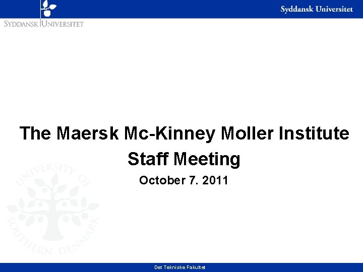 The Maersk Mc-Kinney Moller Institute Staff Meeting October 7. 2011 Det Tekniske Fakultet 