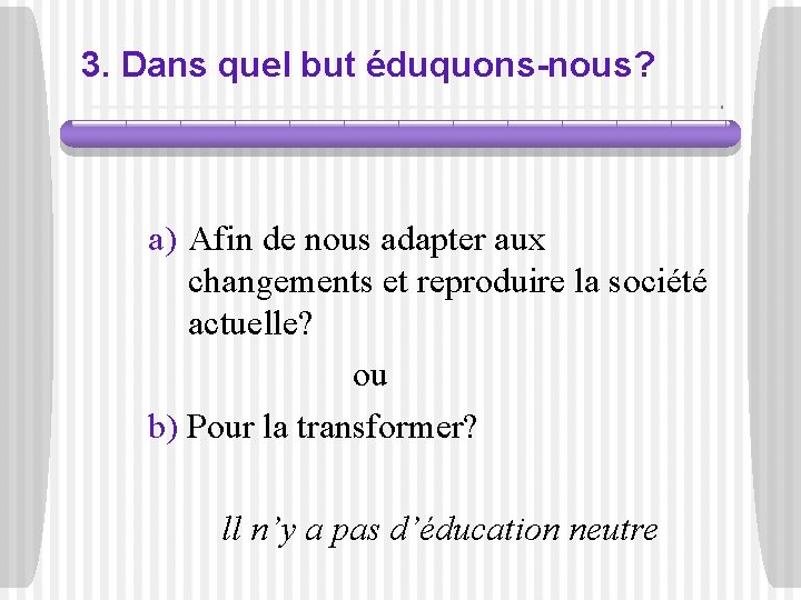 3. Dans quel but éduquons-nous? a) Afin de nous adapter aux changements et reproduire