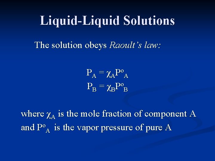 Liquid-Liquid Solutions The solution obeys Raoult’s law: PA = χAPo. A PB = χBPo.