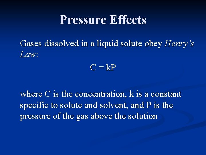Pressure Effects Gases dissolved in a liquid solute obey Henry’s Law: C = k.