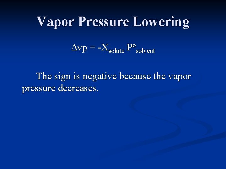Vapor Pressure Lowering ∆vp = -Xsolute Posolvent The sign is negative because the vapor