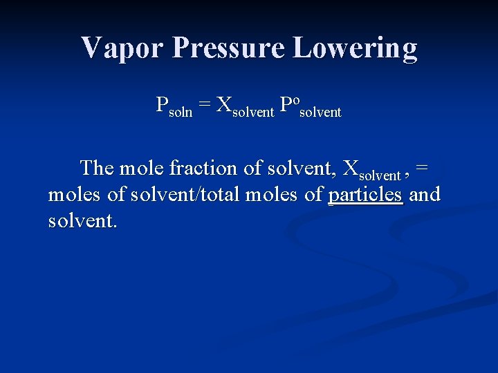 Vapor Pressure Lowering Psoln = Xsolvent Posolvent The mole fraction of solvent, Xsolvent ,