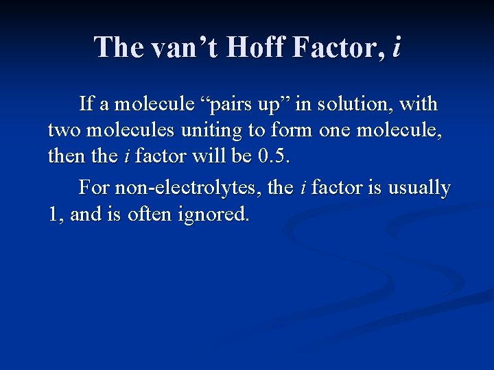 The van’t Hoff Factor, i If a molecule “pairs up” in solution, with two