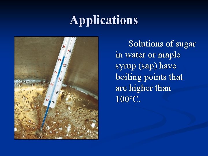 Applications Solutions of sugar in water or maple syrup (sap) have boiling points that