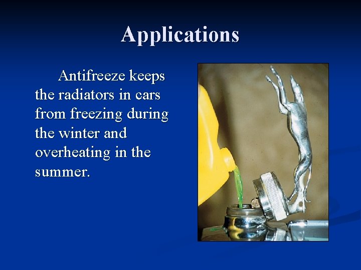 Applications Antifreeze keeps the radiators in cars from freezing during the winter and overheating